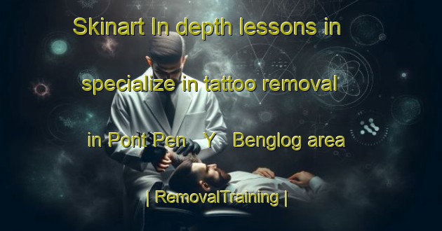 Skinart In-depth lessons in specialize in tattoo removal in Pont Pen   Y   Benglog area | RemovalTraining | RemovalClasses | SkinartTraining-United Kingdom